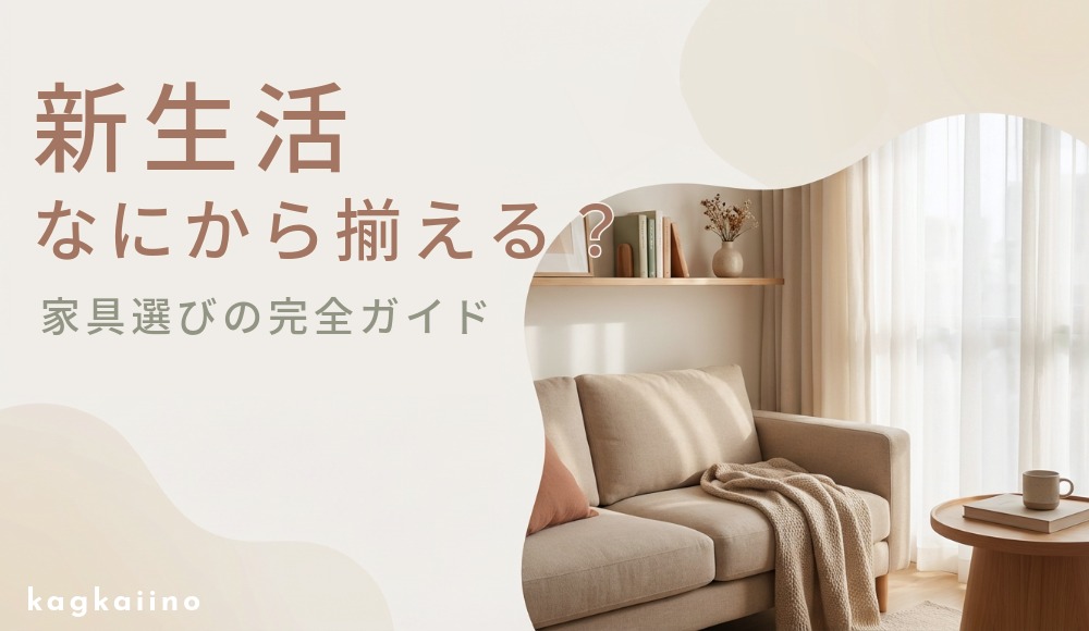 新生活、何から揃える？完全ガイド｜家具選びからコーディネートまで