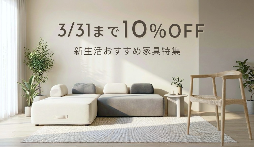 6日限定｜3/31まで10%OFF 今売れてる！新生活おすすめ家具特集